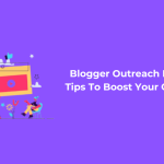 Blogger Outreach For Guest Posting: Tips To Boost Your Content Marketing